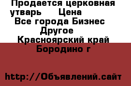 Продается церковная утварь . › Цена ­ 6 200 - Все города Бизнес » Другое   . Красноярский край,Бородино г.